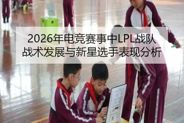 2026年电竞赛事中LPL战队战术发展与新星选手表现分析 - Leyu FIFA WorldCup