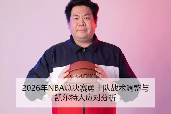 2026年NBA总决赛勇士队战术调整与凯尔特人应对分析（Leyu FIFA WorldCup）