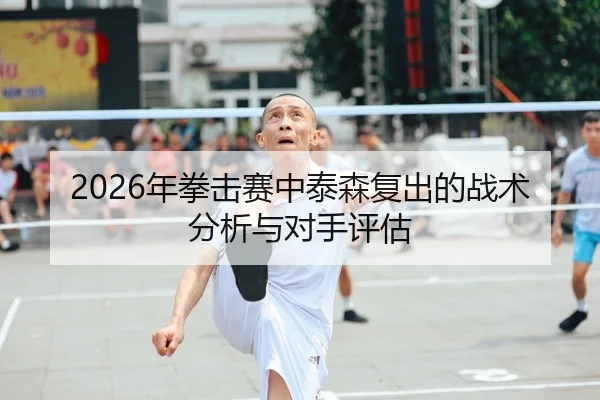 2026年拳击赛中泰森复出的战术分析与对手评估 - Leyu FIFA WorldCup