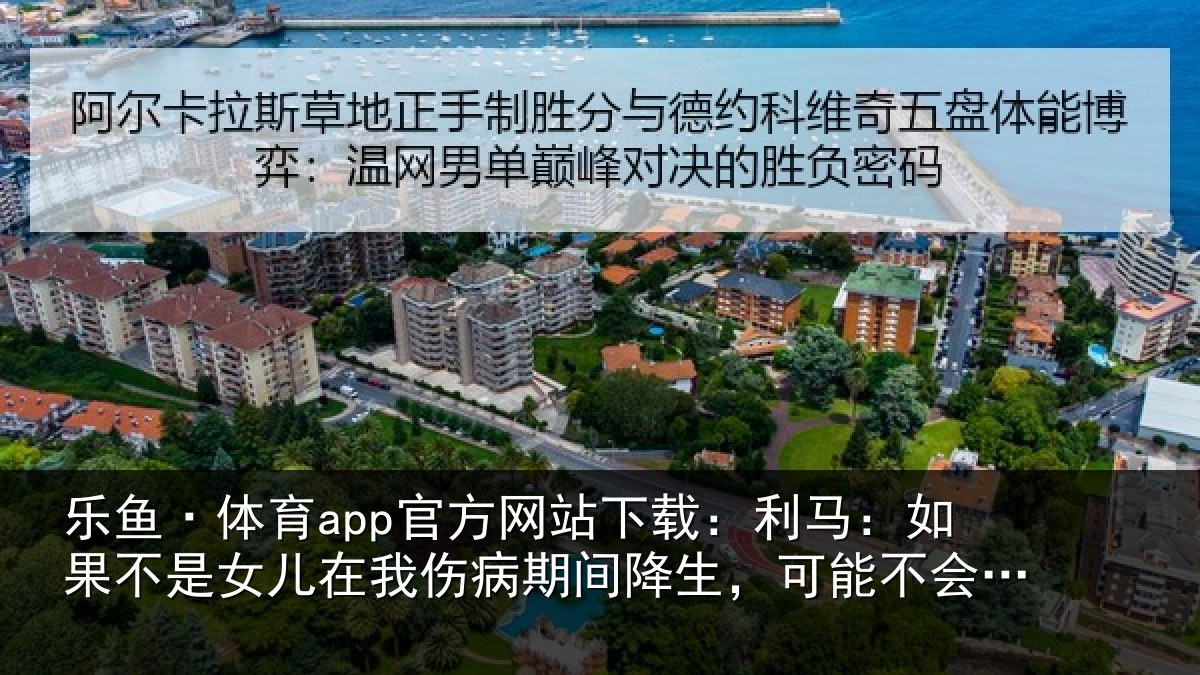 乐鱼·体育app官方网站下载：利马相关情况伤病相关情况踏上球场了