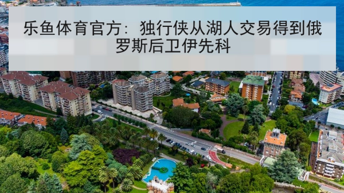 乐鱼体育官方: 独行侠从湖人交易得到俄罗斯后卫伊先科