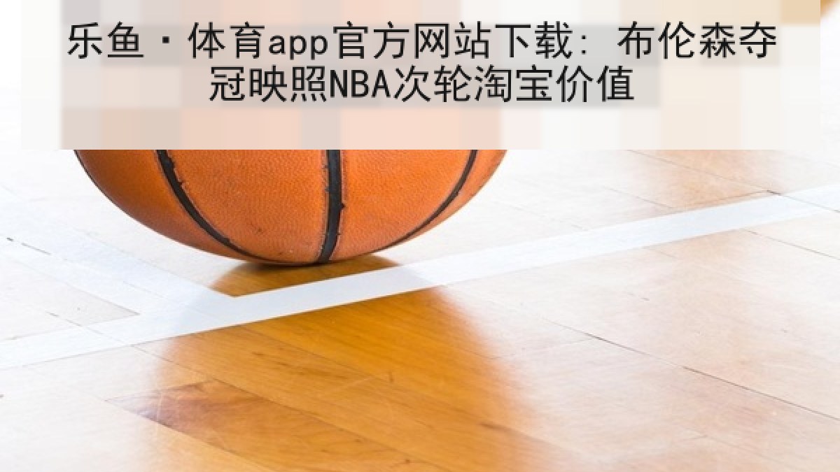 乐鱼·体育app官方网站下载: 布伦森夺冠映照NBA次轮淘宝价值